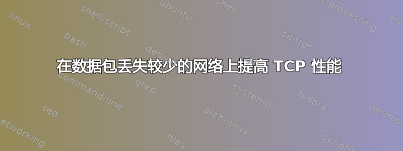 在数据包丢失较少的网络上提高 TCP 性能