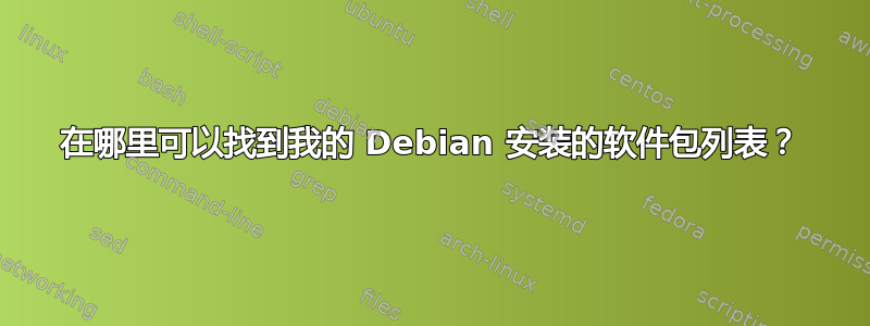 在哪里可以找到我的 Debian 安装的软件包列表？