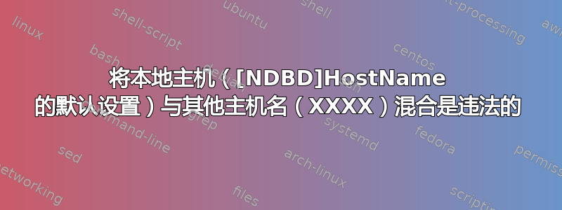 将本地主机（[NDBD]HostName 的默认设置）与其他主机名（XXXX）混合是违法的