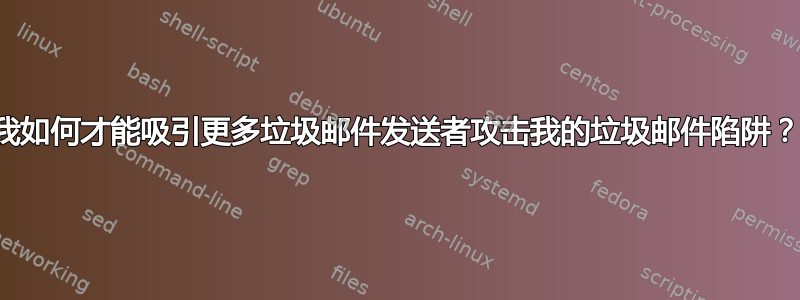 我如何才能吸引更多垃圾邮件发送者攻击我的垃圾邮件陷阱？