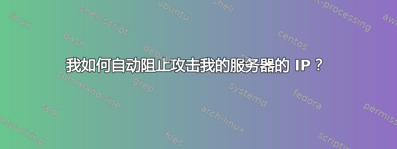 我如何自动阻止攻击我的服务器的 IP？