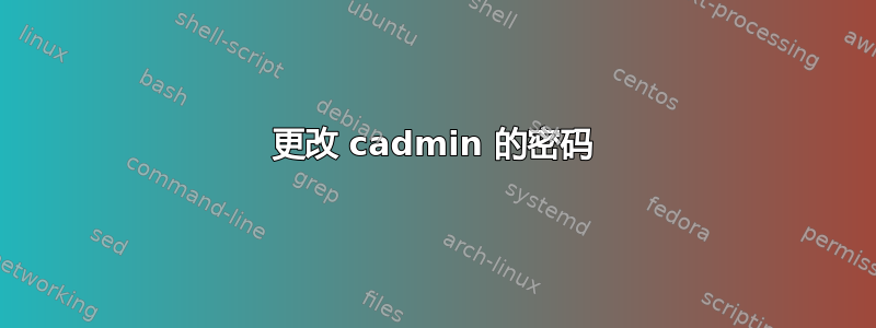 更改 cadmin 的密码