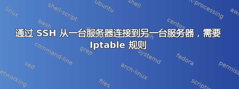 通过 SSH 从一台服务器连接到另一台服务器，需要 Iptable 规则