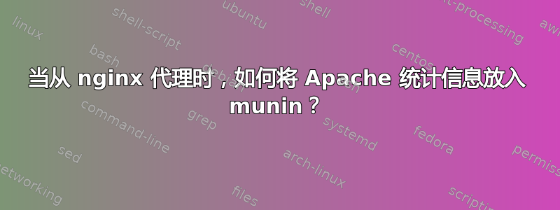 当从 nginx 代理时，如何将 Apache 统计信息放入 munin？