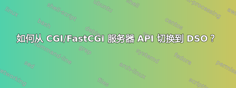 如何从 CGI/FastCGI 服务器 API 切换到 DSO？