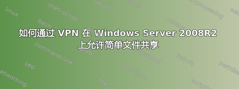 如何通过 VPN 在 Windows Server 2008R2 上允许简单文件共享