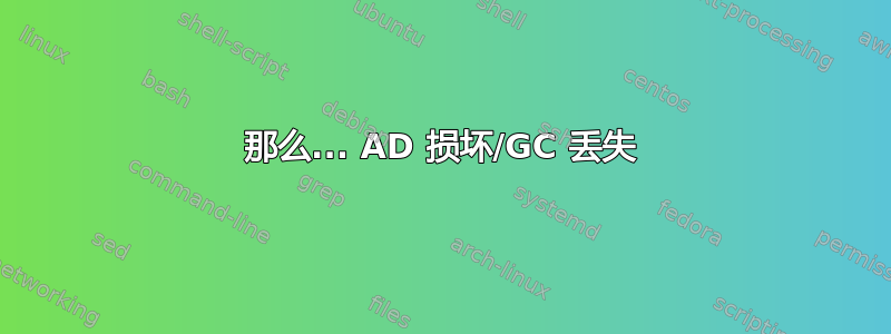 那么... AD 损坏/GC 丢失