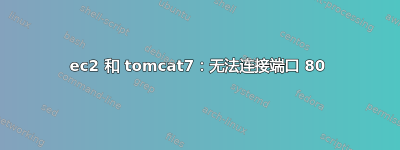 ec2 和 tomcat7：无法连接端口 80