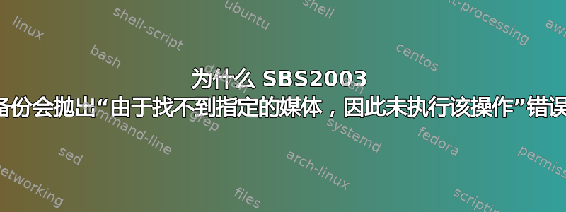 为什么 SBS2003 备份会抛出“由于找不到指定的媒体，因此未执行该操作”错误