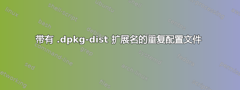 带有 .dpkg-dist 扩展名的重复配置文件