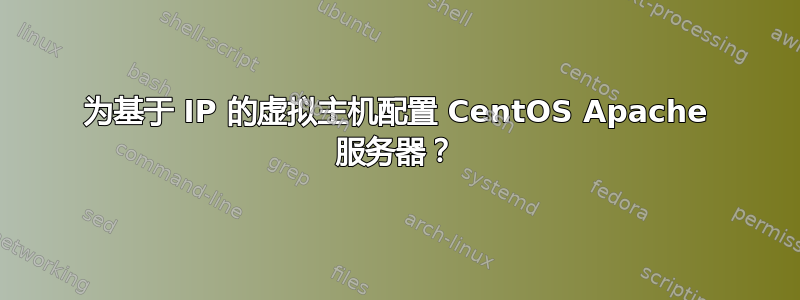 为基于 IP 的虚拟主机配置 CentOS Apache 服务器？