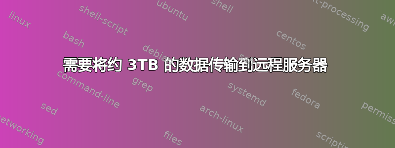 需要将约 3TB 的数据传输到远程服务器