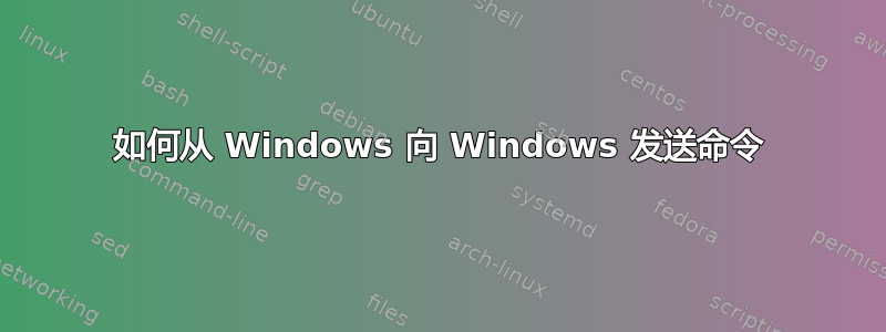 如何从 Windows 向 Windows 发送命令