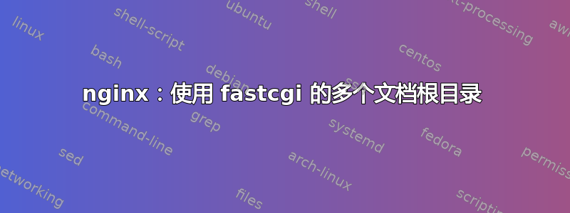 nginx：使用 fastcgi 的多个文档根目录