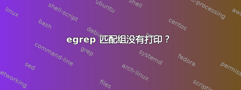 egrep 匹配组没有打印？