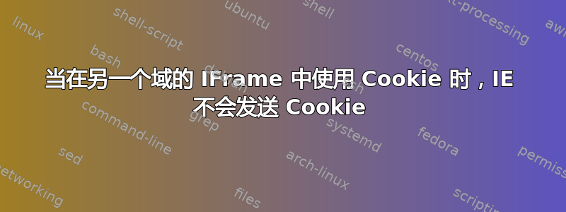 当在另一个域的 IFrame 中使用 Cookie 时，IE 不会发送 Cookie