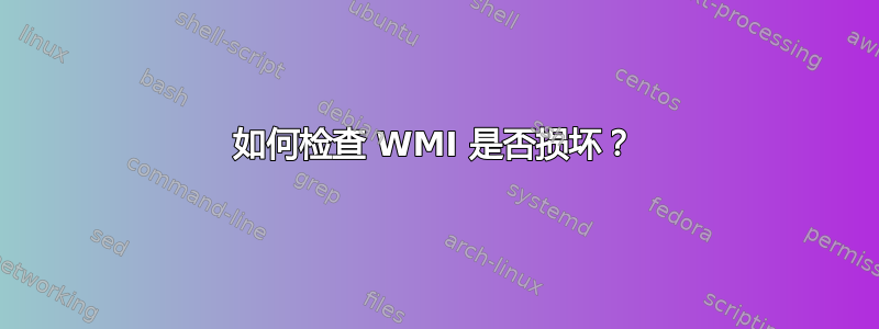 如何检查 WMI 是否损坏？