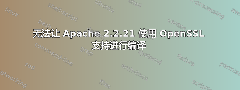 无法让 Apache 2.2.21 使用 OpenSSL 支持进行编译