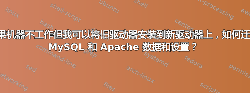 如果机器不工作但我可以将旧驱动器安装到新驱动器上，如何迁移 MySQL 和 Apache 数据和设置？