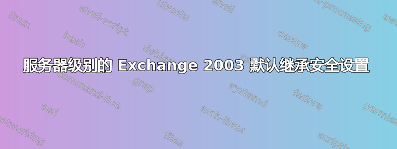 服务器级别的 Exchange 2003 默认继承安全设置