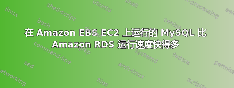 在 Amazon EBS EC2 上运行的 MySQL 比 Amazon RDS 运行速度快得多