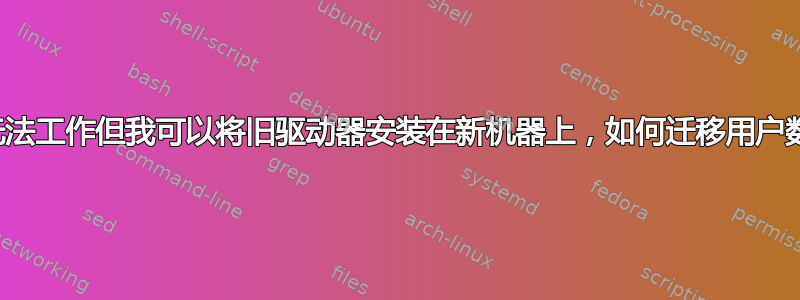 如果旧机器无法工作但我可以将旧驱动器安装在新机器上，如何迁移用户数据和设置？