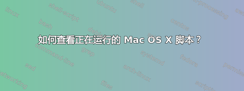 如何查看正在运行的 Mac OS X 脚本？