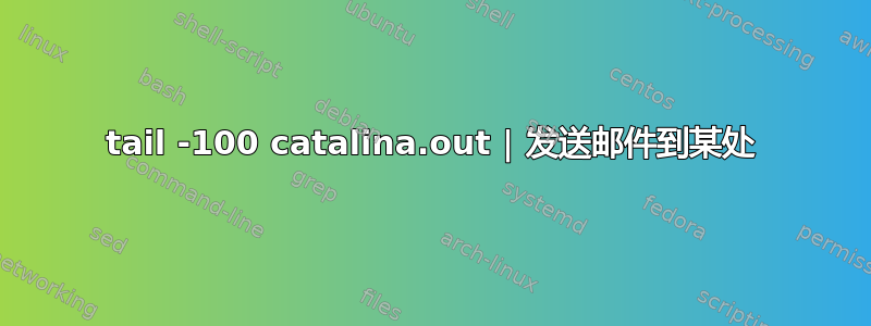 tail -100 catalina.out | 发送邮件到某处