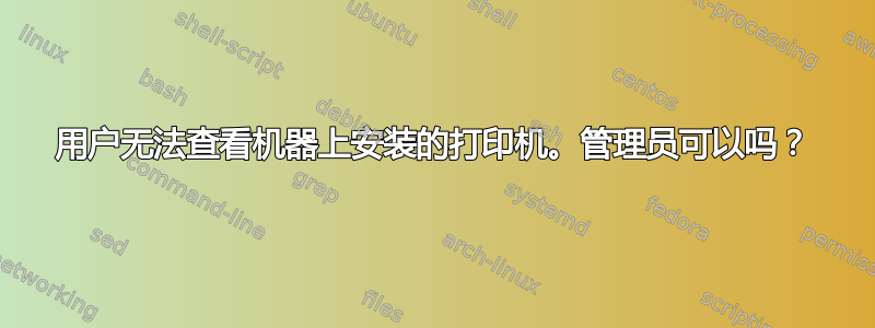 用户无法查看机器上安装的打印机。管理员可以吗？