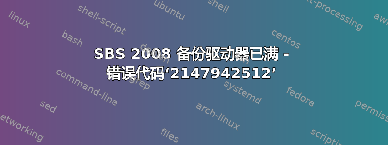 SBS 2008 备份驱动器已满 - 错误代码‘2147942512’