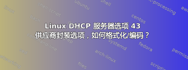 Linux DHCP 服务器选项 43 供应商封装选项，如何格式化/编码？