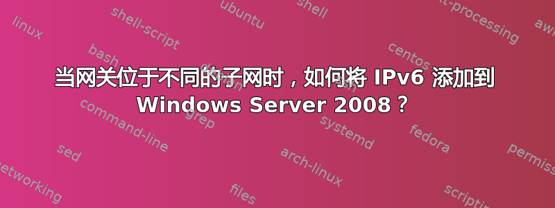 当网关位于不同的子网时，如何将 IPv6 添加到 Windows Server 2008？