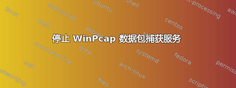 停止 WinPcap 数据包捕获服务