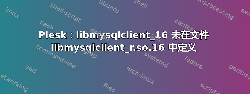 Plesk：libmysqlclient_16 未在文件 libmysqlclient_r.so.16 中定义