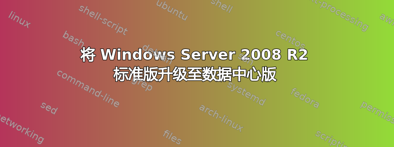 将 Windows Server 2008 R2 标准版升级至数据中心版