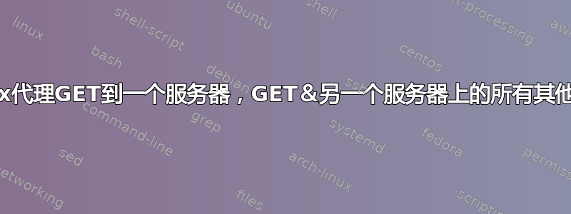 nginx代理GET到一个服务器，GET＆另一个服务器上的所有其他内容