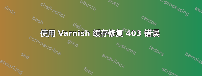 使用 Varnish 缓存修复 403 错误