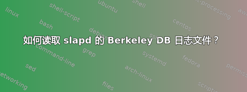 如何读取 slapd 的 Berkeley DB 日志文件？