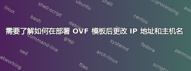 需要了解如何在部署 OVF 模板后更改 IP 地址和主机名