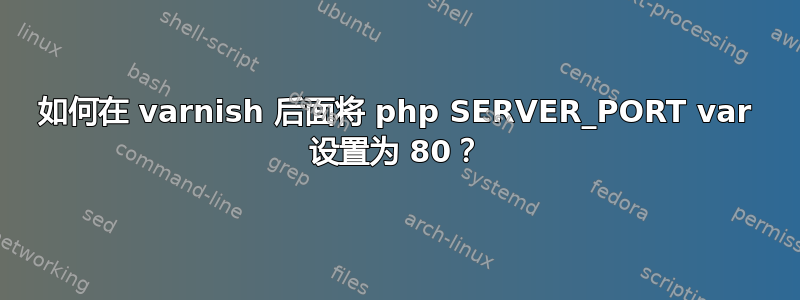 如何在 varnish 后面将 php SERVER_PORT var 设置为 80？