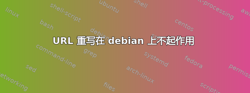 URL 重写在 debian 上不起作用