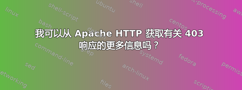 我可以从 Apache HTTP 获取有关 403 响应的更多信息吗？