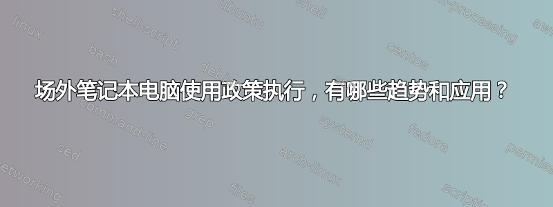 场外笔记本电脑使用政策执行，有哪些趋势和应用？