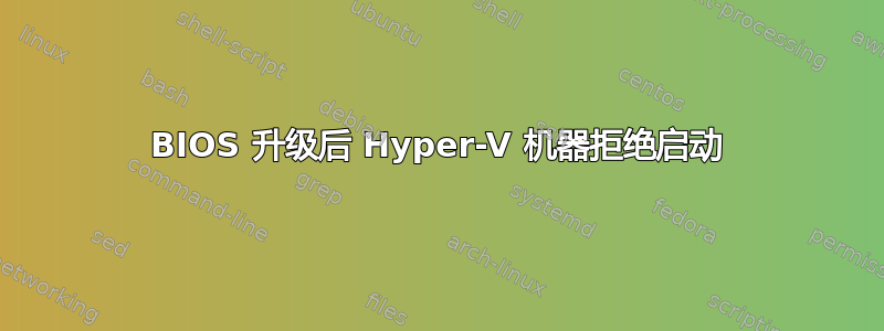 BIOS 升级后 Hyper-V 机器拒绝启动