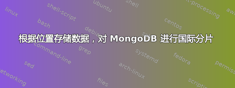 根据位置存储数据，对 MongoDB 进行国际分片