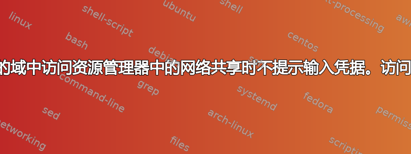 在不同的域中访问资源管理器中的网络共享时不提示输入凭据。访问被拒绝