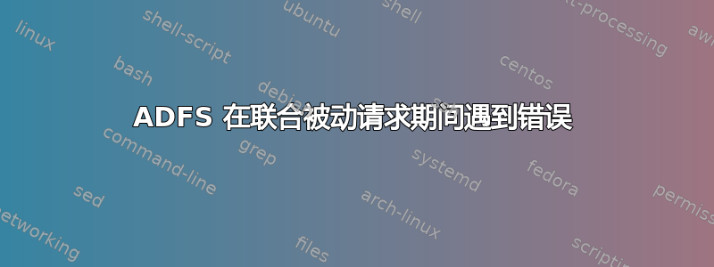 ADFS 在联合被动请求期间遇到错误