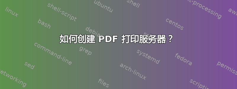 如何创建 PDF 打印服务器？