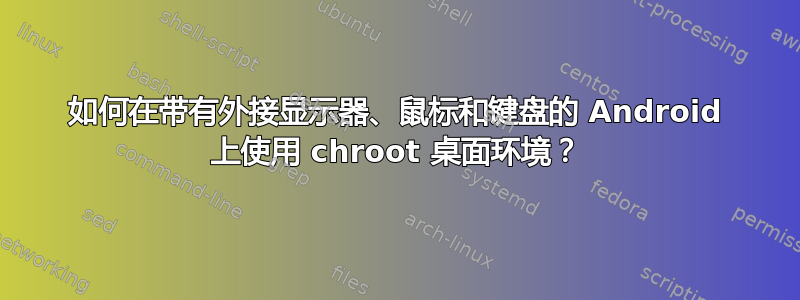 如何在带有外接显示器、鼠标和键盘的 Android 上使用 chroot 桌面环境？