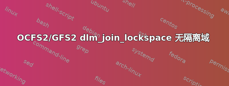 OCFS2/GFS2 dlm_join_lockspace 无隔离域